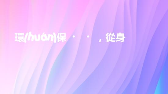 環(huán)保，從身邊做起